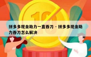拼多多现金助力一直吞刀 - 拼多多现金助力吞刀怎么解决
