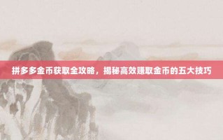 拼多多金币获取全攻略，揭秘高效赚取金币的五大技巧