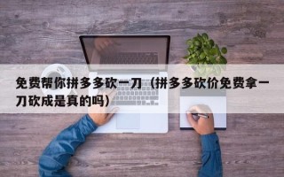 免费帮你拼多多砍一刀（拼多多砍价免费拿一刀砍成是真的吗）