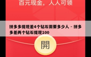 拼多多提现差4个钻石需要多少人 - 拼多多差两个钻石提现100