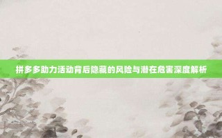 拼多多助力活动背后隐藏的风险与潜在危害深度解析