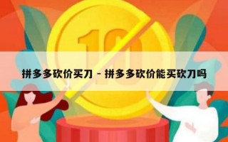 拼多多砍价买刀 - 拼多多砍价能买砍刀吗