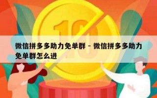 微信拼多多助力免单群 - 微信拼多多助力免单群怎么进