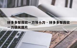 拼多多帮我砍一刀领小刀 - 拼多多帮我砍一刀搞笑图片