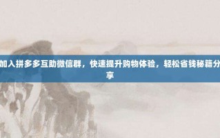 加入拼多多互助微信群，快速提升购物体验，轻松省钱秘籍分享