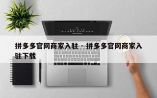 拼多多官网商家入驻 - 拼多多官网商家入驻下载