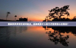 揭秘拼多多砍价成功秘诀，你需要多少人助力才能拿到心仪商品？
