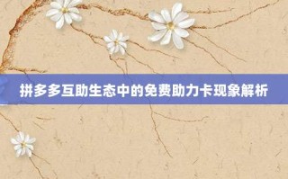 拼多多互助生态中的免费助力卡现象解析