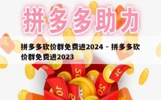 拼多多砍价群免费进2024 - 拼多多砍价群免费进2023