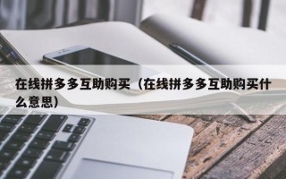 在线拼多多互助购买（在线拼多多互助购买什么意思）