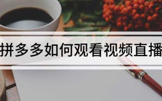 拼多多观看视频直播的详细步骤及操作方法全解析