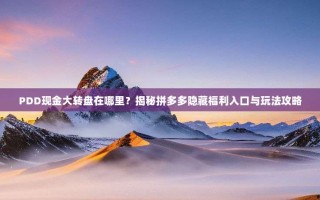 PDD现金大转盘在哪里？揭秘拼多多隐藏福利入口与玩法攻略