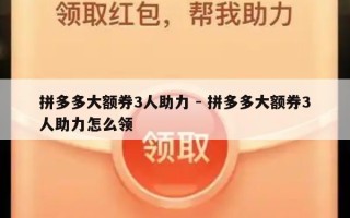 拼多多大额券3人助力 - 拼多多大额券3人助力怎么领