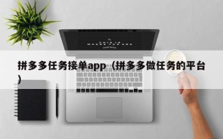 拼多多任务接单app（拼多多做任务的平台）