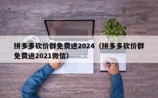 拼多多砍价群免费进2024（拼多多砍价群免费进2021微信）