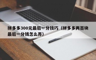 拼多多300元最后一分技巧（拼多多两百块最后一分钱怎么弄）