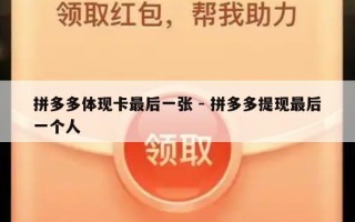 拼多多体现卡最后一张 - 拼多多提现最后一个人