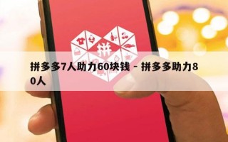 拼多多7人助力60块钱 - 拼多多助力80人