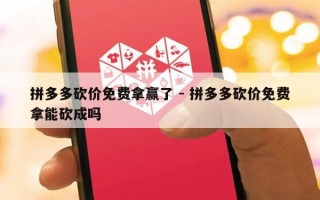 拼多多砍价免费拿赢了 - 拼多多砍价免费拿能砍成吗