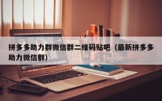 拼多多助力群微信群二维码贴吧（最新拼多多助力微信群）