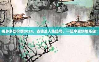 拼多多砍价群2024，省钱达人集结号，一起享受购物乐趣！