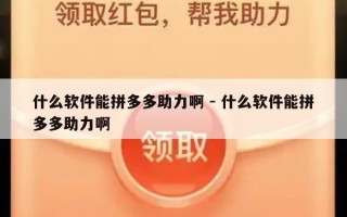 什么软件能拼多多助力啊 - 什么软件能拼多多助力啊