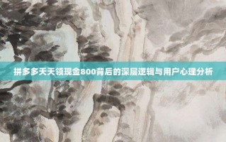 拼多多天天领现金800背后的深层逻辑与用户心理分析