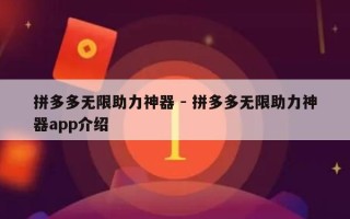 拼多多无限助力神器 - 拼多多无限助力神器app介绍