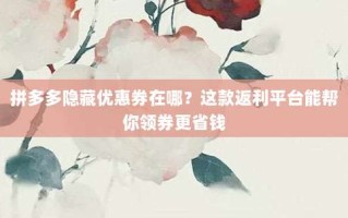 拼多多隐藏优惠券在哪？这款返利平台能帮你领券更省钱