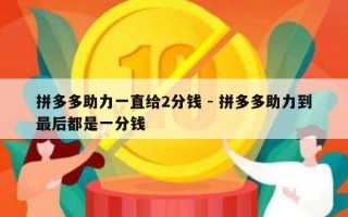 拼多多助力一直给2分钱 - 拼多多助力到最后都是一分钱