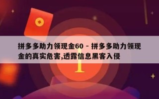 拼多多助力领现金60 - 拼多多助力领现金的真实危害,透露信息黑客入侵