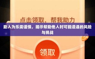 助人为乐需谨慎，揭示帮助他人时可能遭遇的风险与挑战