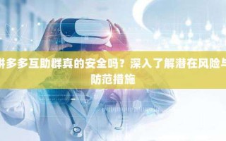 拼多多互助群真的安全吗？深入了解潜在风险与防范措施