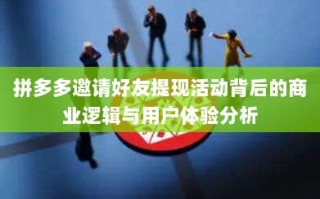 拼多多邀请好友提现活动背后的商业逻辑与用户体验分析