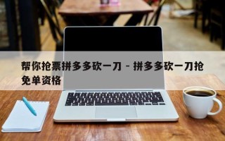 帮你抢票拼多多砍一刀 - 拼多多砍一刀抢免单资格