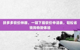 拼多多砍价神器，一键下载砍价申请表，轻松省钱购物新体验