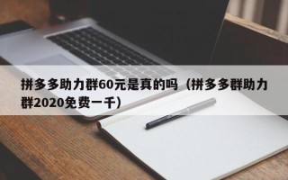 拼多多助力群60元是真的吗（拼多多群助力群2020免费一千）