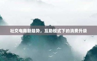社交电商新趋势，互助模式下的消费升级