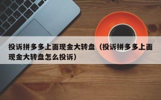 投诉拼多多上面现金大转盘（投诉拼多多上面现金大转盘怎么投诉）