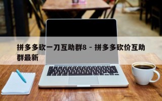 拼多多砍一刀互助群8 - 拼多多砍价互助群最新