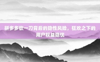 拼多多砍一刀背后的隐性风险，狂欢之下的用户权益隐忧