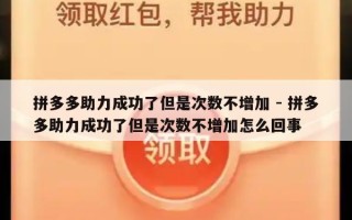 拼多多助力成功了但是次数不增加 - 拼多多助力成功了但是次数不增加怎么回事