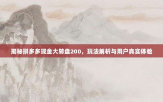 揭秘拼多多现金大转盘200，玩法解析与用户真实体验