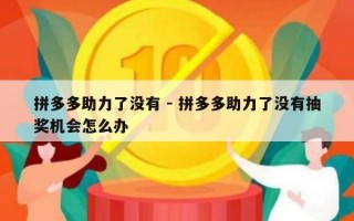 拼多多助力了没有 - 拼多多助力了没有抽奖机会怎么办