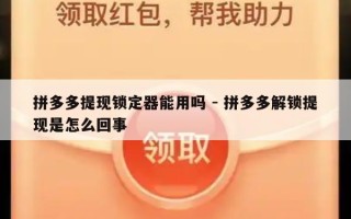 拼多多提现锁定器能用吗 - 拼多多解锁提现是怎么回事
