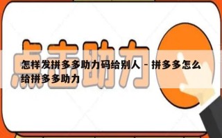 怎样发拼多多助力码给别人 - 拼多多怎么给拼多多助力