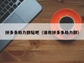 拼多多助力群贴吧（谁有拼多多助力群）