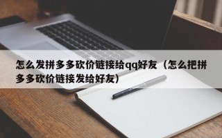 怎么发拼多多砍价链接给qq好友（怎么把拼多多砍价链接发给好友）