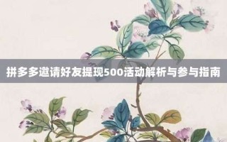拼多多邀请好友提现500活动解析与参与指南