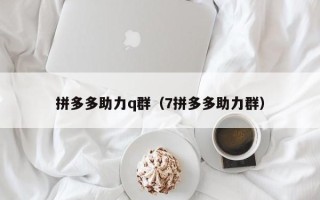 拼多多助力q群（7拼多多助力群）